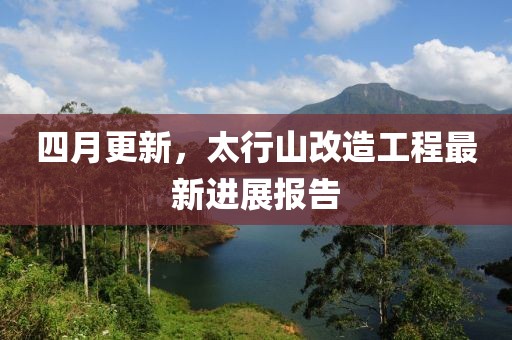 四月更新，太行山改造工程最新进展报告
