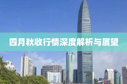四月秋收行情深度解析与展望
