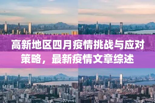 高新地区四月疫情挑战与应对策略，最新疫情文章综述