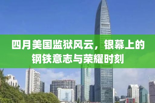 四月美国监狱风云，银幕上的钢铁意志与荣耀时刻
