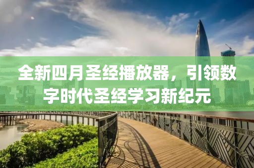 全新四月圣经播放器，引领数字时代圣经学习新纪元