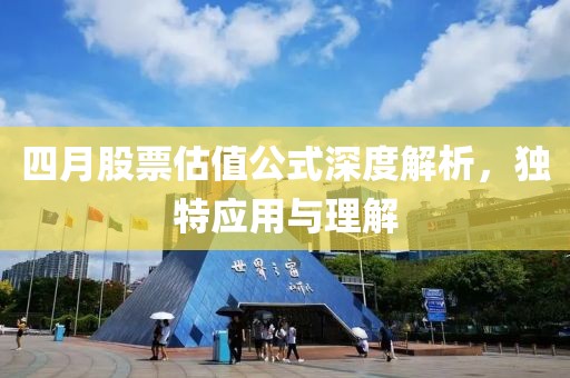 四月股票估值公式深度解析，独特应用与理解