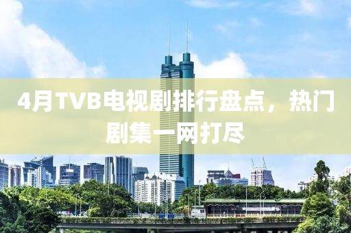 4月TVB电视剧排行盘点，热门剧集一网打尽
