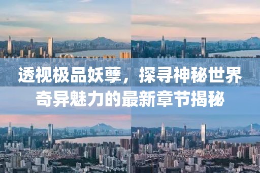 透视极品妖孽，探寻神秘世界奇异魅力的最新章节揭秘