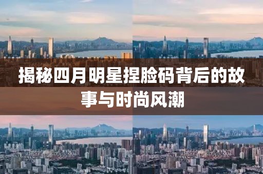 揭秘四月明星捏脸码背后的故事与时尚风潮
