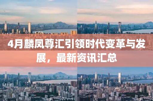 4月麟凤尊汇引领时代变革与发展，最新资讯汇总