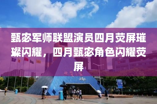 甄宓军师联盟演员四月荧屏璀璨闪耀，四月甄宓角色闪耀荧屏