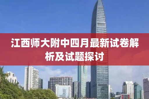 江西师大附中四月最新试卷解析及试题探讨