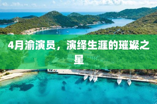 4月渝演员，演绎生涯的璀璨之星