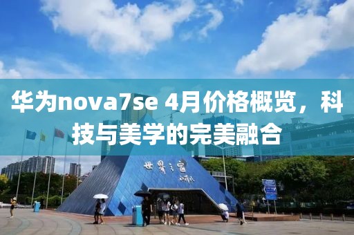 华为nova7se 4月价格概览，科技与美学的完美融合