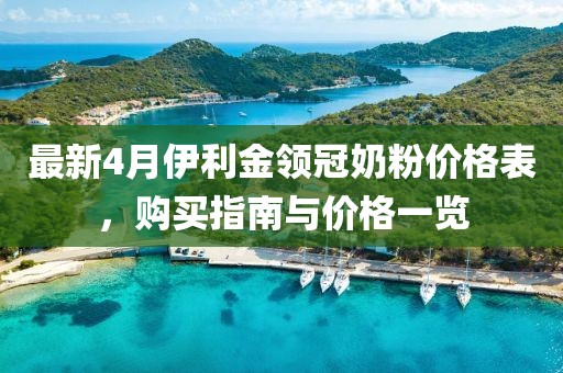 最新4月伊利金领冠奶粉价格表，购买指南与价格一览