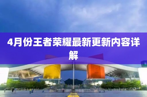 4月份王者荣耀最新更新内容详解