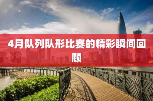 4月队列队形比赛的精彩瞬间回顾