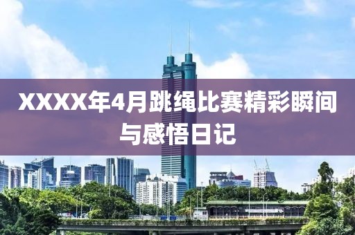 XXXX年4月跳绳比赛精彩瞬间与感悟日记