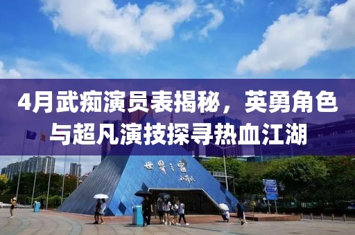 4月武痴演员表揭秘，英勇角色与超凡演技探寻热血江湖