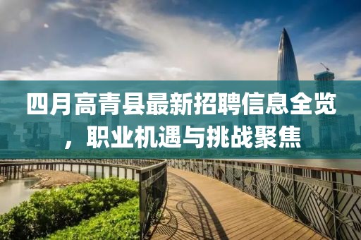 四月高青县最新招聘信息全览，职业机遇与挑战聚焦