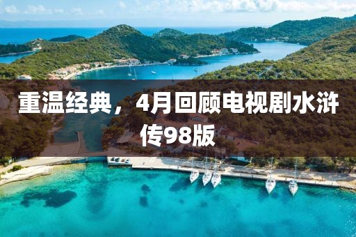 重温经典，4月回顾电视剧水浒传98版