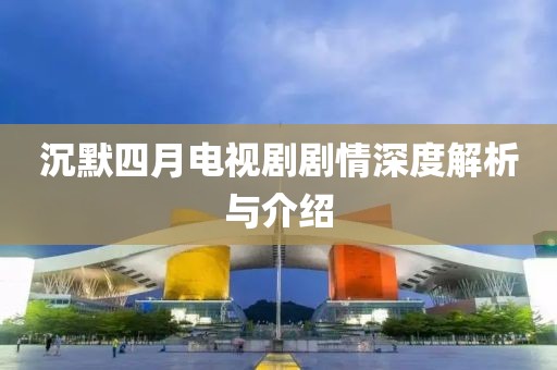 沉默四月电视剧剧情深度解析与介绍