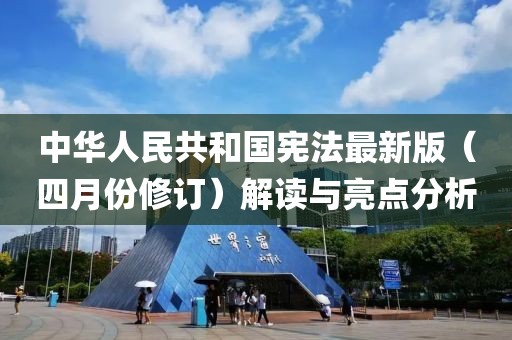 中华人民共和国宪法最新版（四月份修订）解读与亮点分析