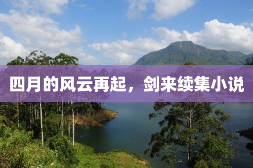 四月的风云再起，剑来续集小说