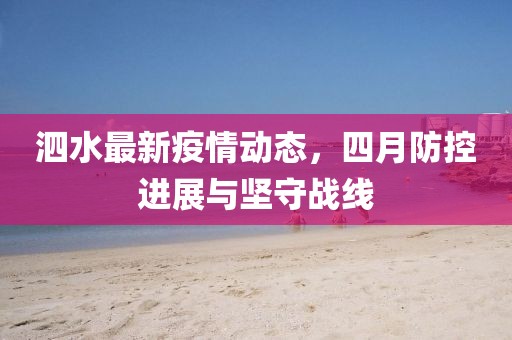 泗水最新疫情动态，四月防控进展与坚守战线