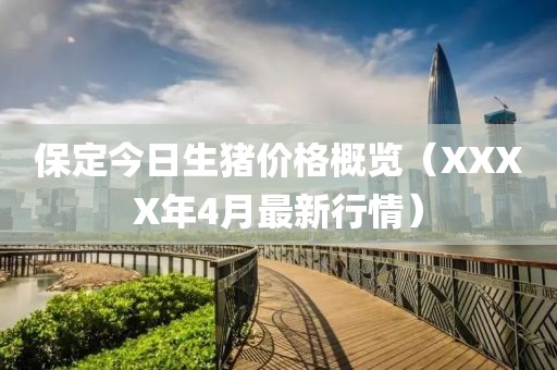 保定今日生猪价格概览（XXXX年4月最新行情）