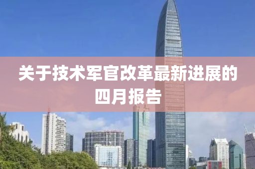 关于技术军官改革最新进展的四月报告