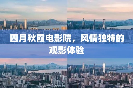 四月秋霞电影院，风情独特的观影体验