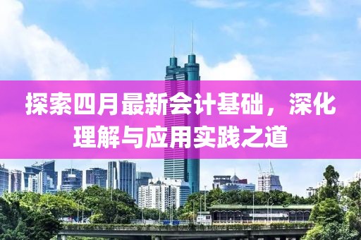 探索四月最新会计基础，深化理解与应用实践之道