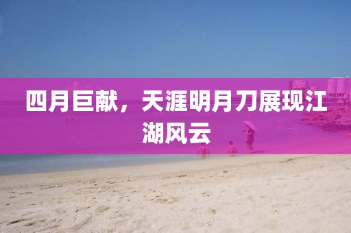 四月巨献，天涯明月刀展现江湖风云