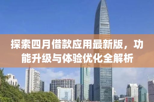 探索四月借款应用最新版，功能升级与体验优化全解析
