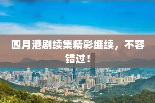 四月港剧续集精彩继续，不容错过！