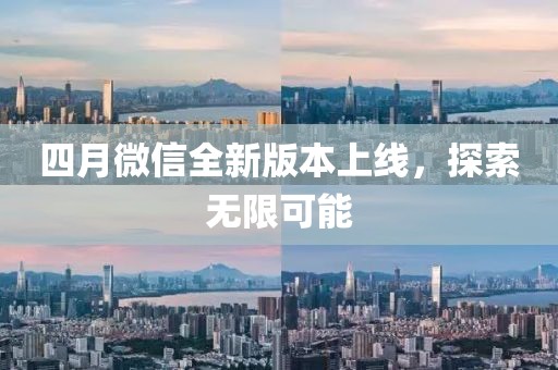 四月微信全新版本上线，探索无限可能