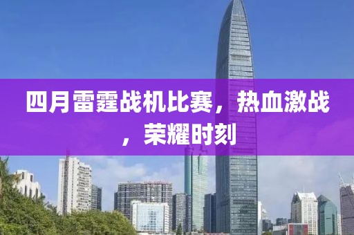 四月雷霆战机比赛，热血激战，荣耀时刻