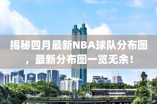 揭秘四月最新NBA球队分布图，最新分布图一览无余！