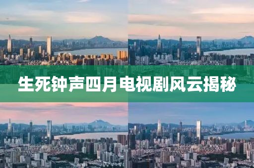 生死钟声四月电视剧风云揭秘