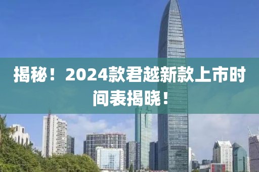 揭秘！2024款君越新款上市时间表揭晓！