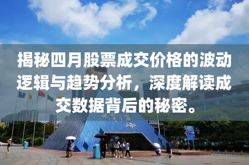 揭秘四月股票成交价格的波动逻辑与趋势分析，深度解读成交数据背后的秘密。