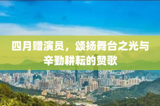 四月赠演员，颂扬舞台之光与辛勤耕耘的赞歌
