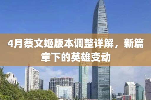 4月蔡文姬版本调整详解，新篇章下的英雄变动