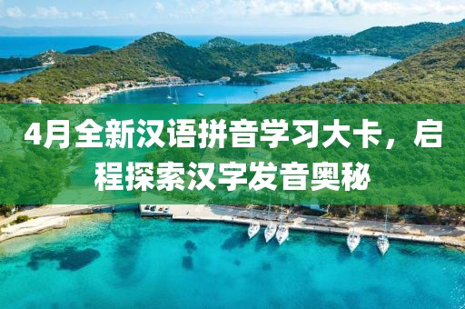 4月全新汉语拼音学习大卡，启程探索汉字发音奥秘