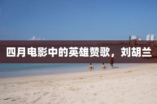 四月电影中的英雄赞歌，刘胡兰