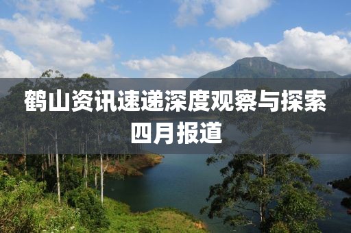 鹤山资讯速递深度观察与探索四月报道