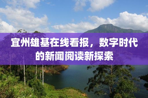 宜州雄基在线看报，数字时代的新闻阅读新探索