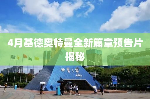 4月基德奥特曼全新篇章预告片揭秘