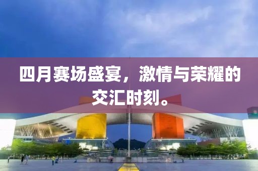 四月赛场盛宴，激情与荣耀的交汇时刻。