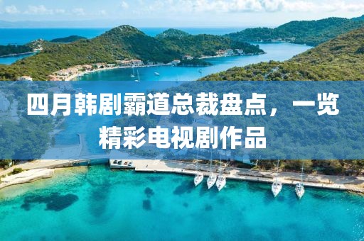 四月韩剧霸道总裁盘点，一览精彩电视剧作品