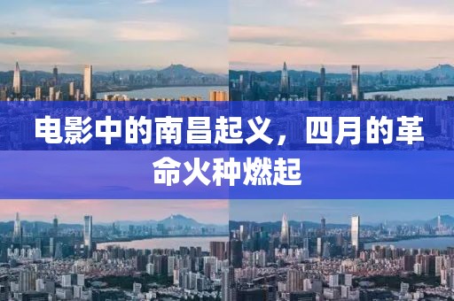 电影中的南昌起义，四月的革命火种燃起