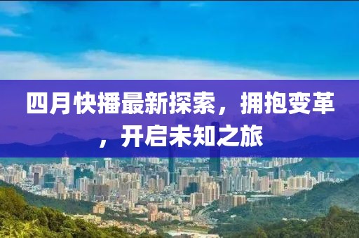 四月快播最新探索，拥抱变革，开启未知之旅