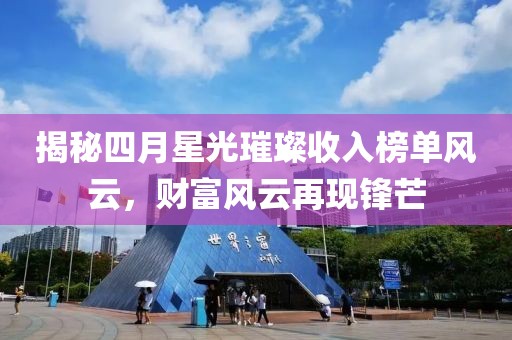 揭秘四月星光璀璨收入榜单风云，财富风云再现锋芒